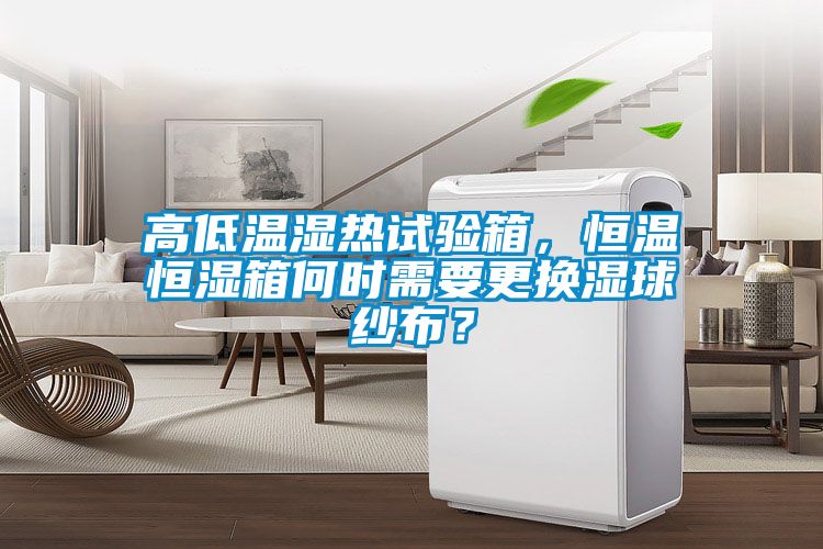 高低溫濕熱試驗箱，恒溫恒濕箱何時需要更換濕球紗布？