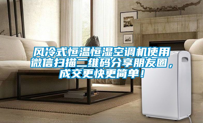 風冷式恒溫恒濕空調機使用微信掃描二維碼分享朋友圈，成交更快更簡單！