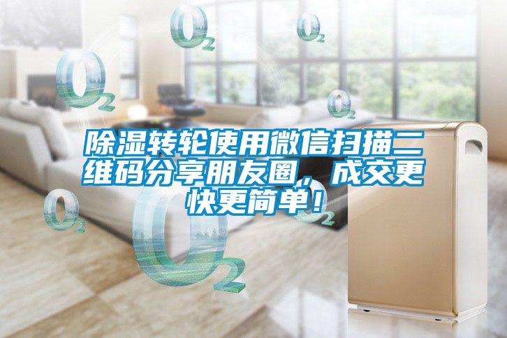 除濕轉輪使用微信掃描二維碼分享朋友圈，成交更快更簡單！