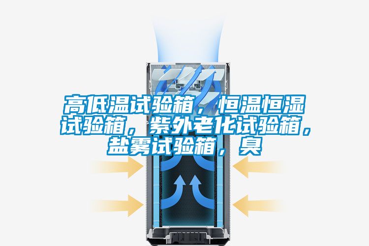 高低溫試驗箱，恒溫恒濕試驗箱，紫外老化試驗箱，鹽霧試驗箱，臭