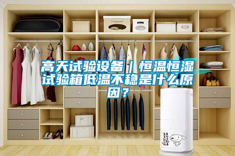 高天試驗設備｜恒溫恒濕試驗箱低溫不穩是什么原因？
