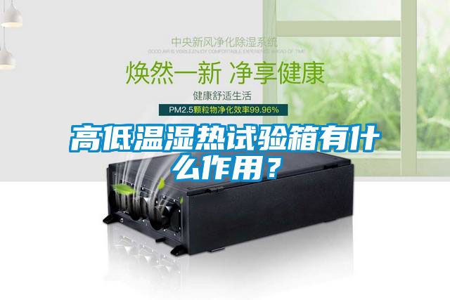 高低溫濕熱試驗箱有什么作用？