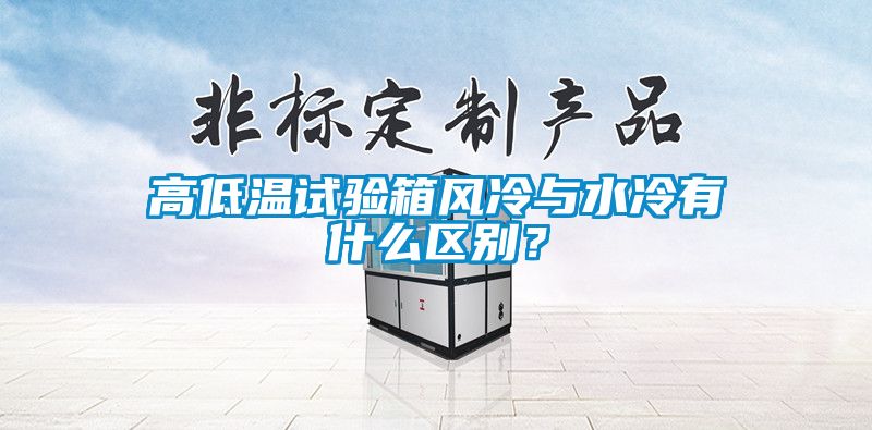 高低溫試驗箱風冷與水冷有什么區別？